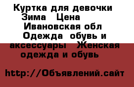 Куртка для девочки. Зима › Цена ­ 800 - Ивановская обл. Одежда, обувь и аксессуары » Женская одежда и обувь   